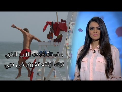 شاهد حقيقة قصة الأب الذي ترك ابنته تغرق في دبي