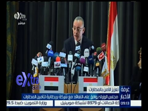 بالفيديو مجلس الوزراء يوافق على التعاقد مع شركة بريطانية لتأمين المطارات